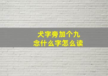 犬字旁加个九念什么字怎么读