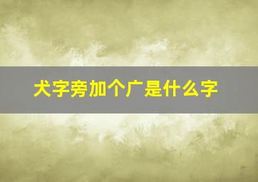 犬字旁加个广是什么字