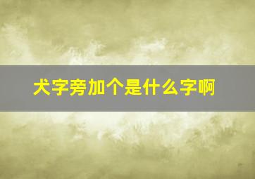 犬字旁加个是什么字啊