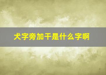 犬字旁加干是什么字啊