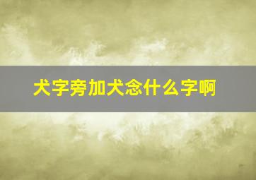 犬字旁加犬念什么字啊