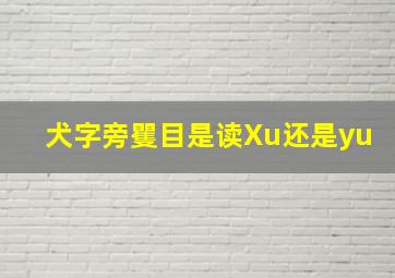 犬字旁矍目是读Xu还是yu