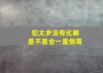 犯太岁没有化解是不是会一直倒霉