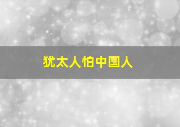 犹太人怕中国人