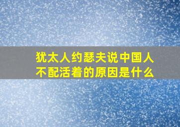 犹太人约瑟夫说中国人不配活着的原因是什么