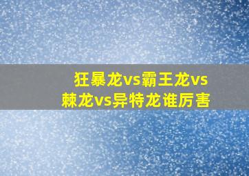 狂暴龙vs霸王龙vs棘龙vs异特龙谁厉害