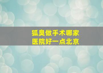 狐臭做手术哪家医院好一点北京