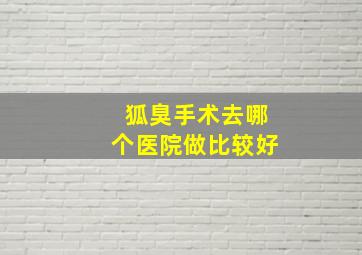 狐臭手术去哪个医院做比较好