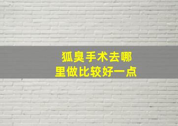 狐臭手术去哪里做比较好一点