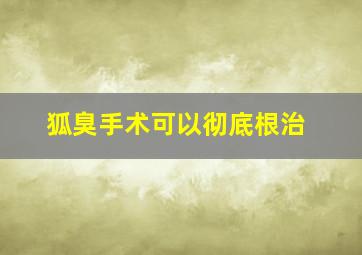 狐臭手术可以彻底根治