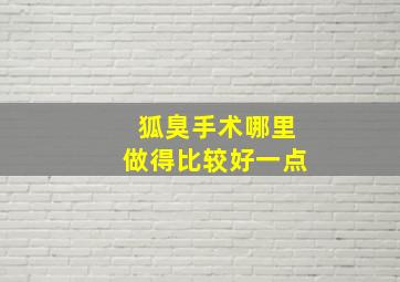 狐臭手术哪里做得比较好一点