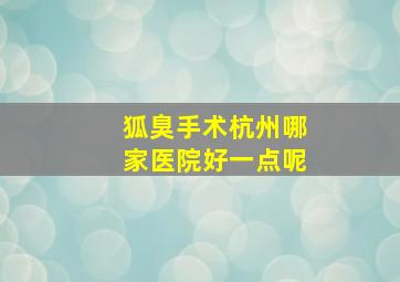 狐臭手术杭州哪家医院好一点呢