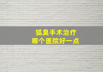 狐臭手术治疗哪个医院好一点