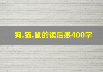 狗.猫.鼠的读后感400字