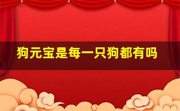 狗元宝是每一只狗都有吗