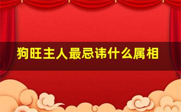 狗旺主人最忌讳什么属相