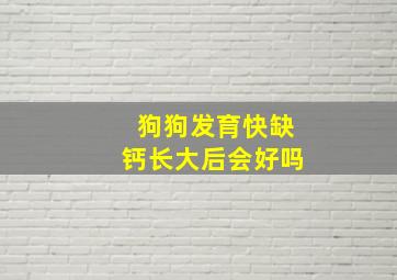 狗狗发育快缺钙长大后会好吗