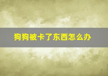 狗狗被卡了东西怎么办