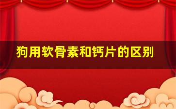 狗用软骨素和钙片的区别