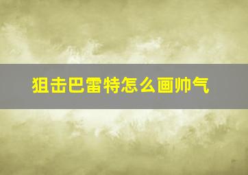 狙击巴雷特怎么画帅气