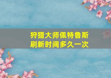 狩猎大师佩特鲁斯刷新时间多久一次