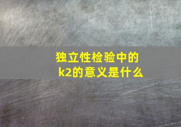 独立性检验中的k2的意义是什么