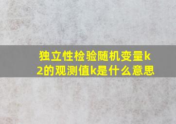 独立性检验随机变量k2的观测值k是什么意思