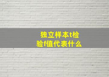 独立样本t检验f值代表什么