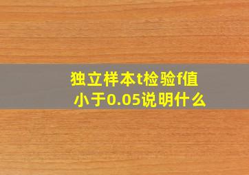 独立样本t检验f值小于0.05说明什么