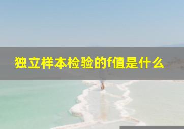 独立样本检验的f值是什么