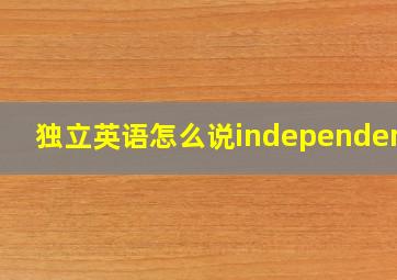 独立英语怎么说independence