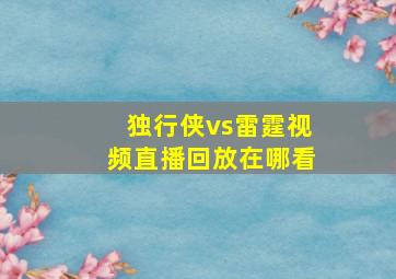 独行侠vs雷霆视频直播回放在哪看