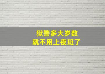 狱警多大岁数就不用上夜班了