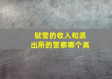 狱警的收入和派出所的警察哪个高