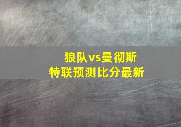 狼队vs曼彻斯特联预测比分最新