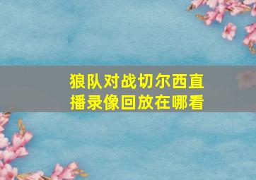 狼队对战切尔西直播录像回放在哪看