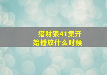 猎豺狼41集开始播放什么时候