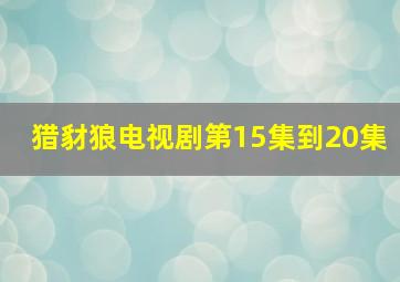 猎豺狼电视剧第15集到20集