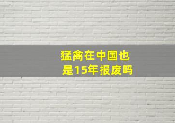 猛禽在中国也是15年报废吗