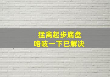 猛禽起步底盘咯吱一下已解决