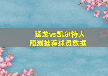 猛龙vs凯尔特人预测推荐球员数据