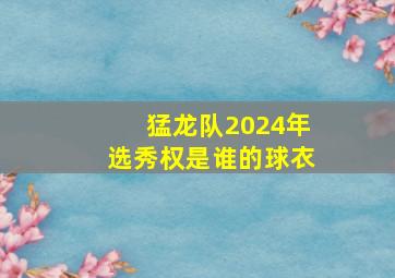 猛龙队2024年选秀权是谁的球衣