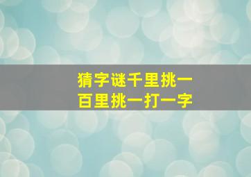 猜字谜千里挑一百里挑一打一字