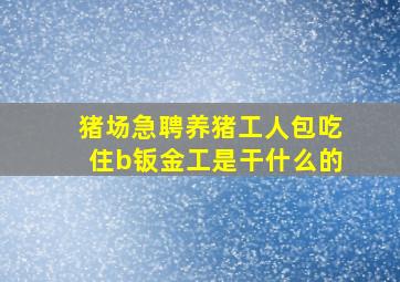 猪场急聘养猪工人包吃住b钣金工是干什么的