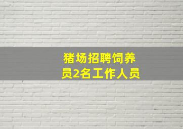 猪场招聘饲养员2名工作人员