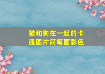 猫和狗在一起的卡通图片简笔画彩色