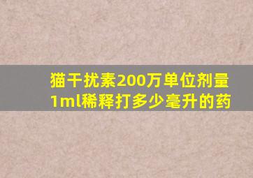 猫干扰素200万单位剂量1ml稀释打多少毫升的药