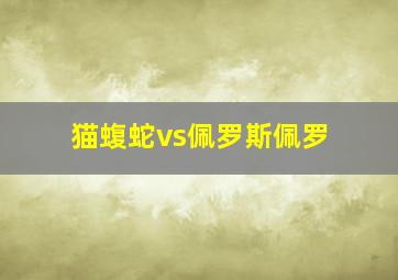 猫蝮蛇vs佩罗斯佩罗