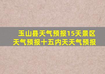 玉山县天气预报15天景区天气预报十五内天天气预报