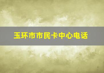 玉环市市民卡中心电话